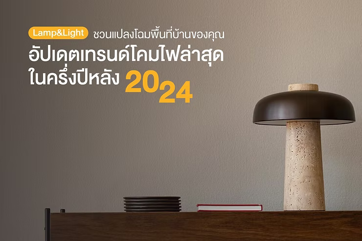 Lamp&Light ชวนแปลงโฉมพื้นที่บ้านของคุณ อัปเดตเทรนด์โคมไฟล่าสุดในครึ่งปีหลัง 2024