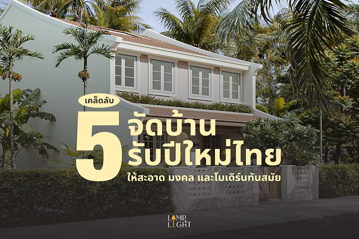 5 เคล็ดลับ จัดบ้านรับปีใหม่ไทยให้สะอาด เสริมมงคล และโมเดิร์นทันสมัย